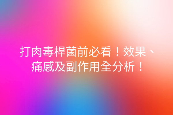 打肉毒桿菌前必看！效果、痛感及副作用全分析！