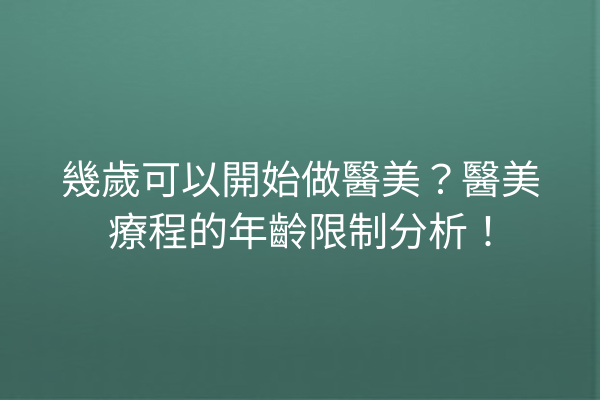 幾歲可以開始做醫美？醫美療程的年齡限制分析！