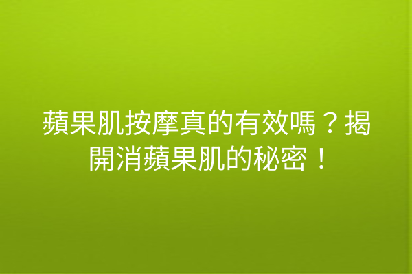 蘋果肌按摩真的有效嗎？揭開消蘋果肌的秘密！