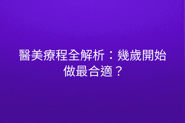 醫美療程全解析：幾歲開始做最合適？