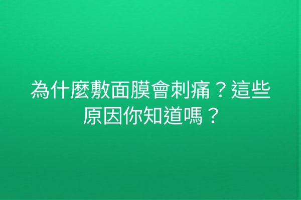 為什麼敷面膜會刺痛？這些原因你知道嗎？