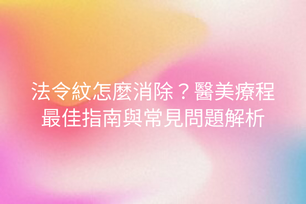 法令紋怎麼消除？醫美療程最佳指南與常見問題解析