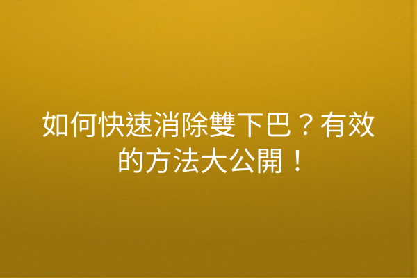 如何快速消除雙下巴？有效的方法大公開！