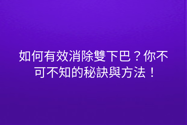 如何有效消除雙下巴？你不可不知的秘訣與方法！