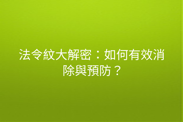 法令紋大解密：如何有效消除與預防？