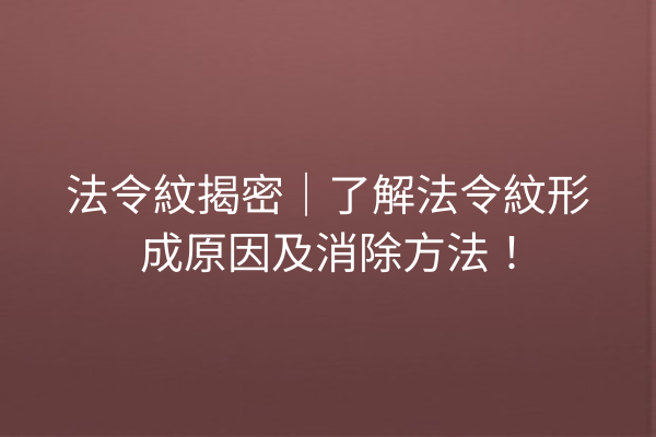 法令紋揭密｜了解法令紋形成原因及消除方法！