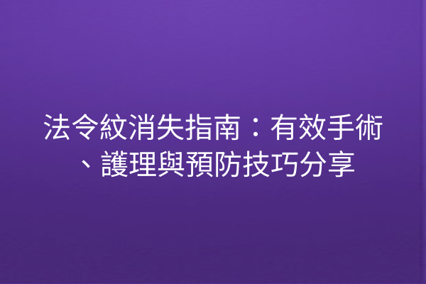 法令紋消失指南：有效手術、護理與預防技巧分享