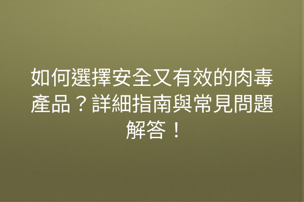 如何選擇安全又有效的肉毒產品？詳細指南與常見問題解答！