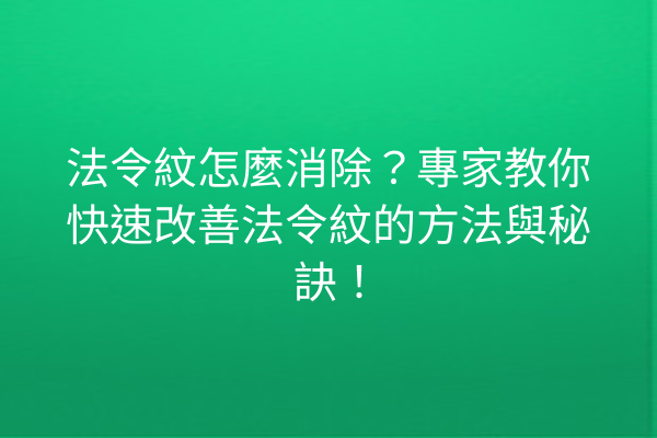 法令紋怎麼消除？專家教你快速改善法令紋的方法與秘訣！