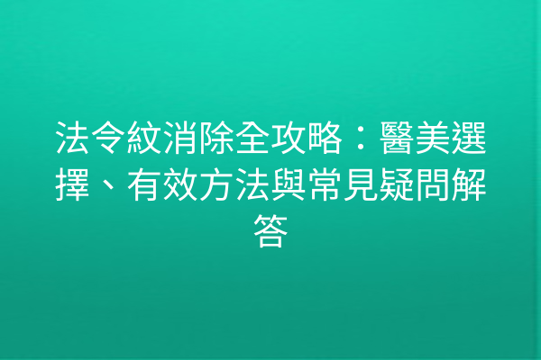 法令紋消除全攻略：醫美選擇、有效方法與常見疑問解答