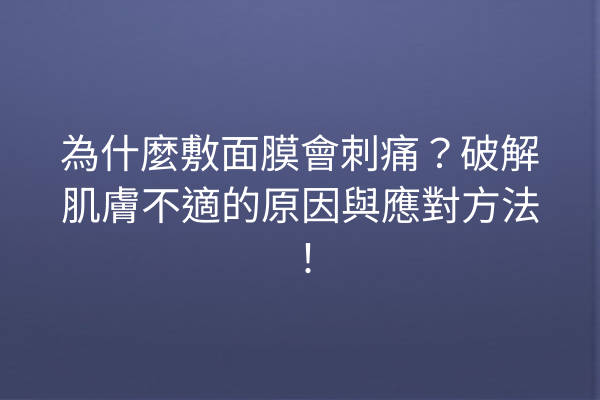 為什麼敷面膜會刺痛？破解肌膚不適的原因與應對方法！