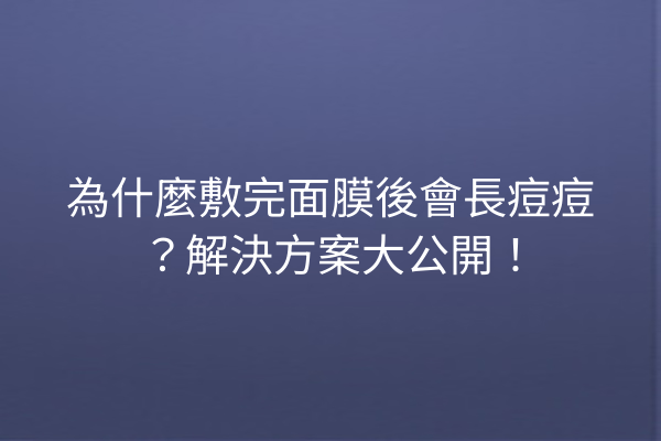 為什麼敷完面膜後會長痘痘？解決方案大公開！