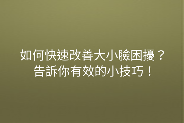 如何快速改善大小臉困擾？告訴你有效的小技巧！