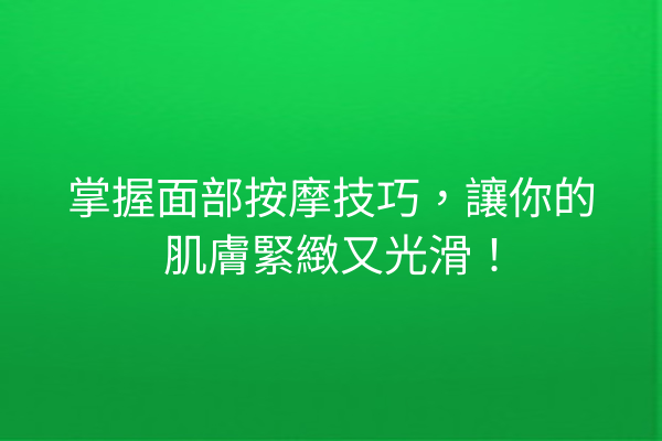 掌握面部按摩技巧，讓你的肌膚緊緻又光滑！