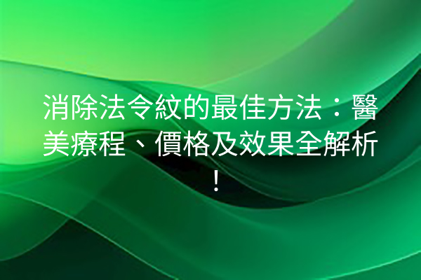 消除法令紋的最佳方法：醫美療程、價格及效果全解析！