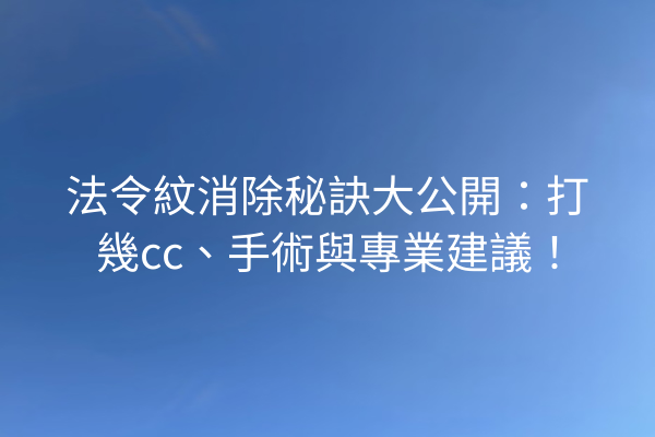 法令紋消除秘訣大公開：打幾cc、手術與專業建議！