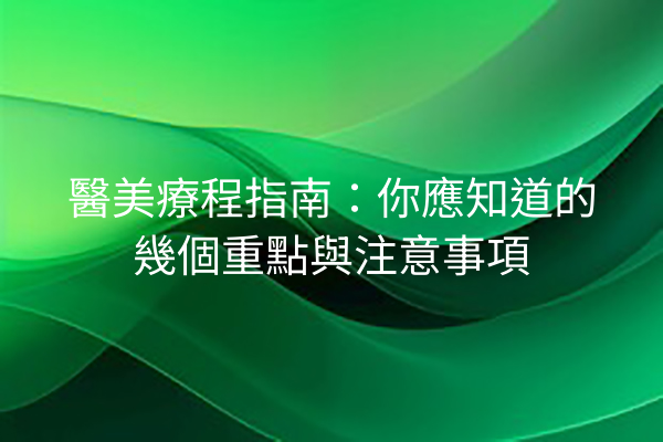 醫美療程指南：你應知道的幾個重點與注意事項