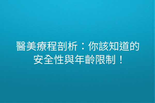 醫美療程剖析：你該知道的安全性與年齡限制！